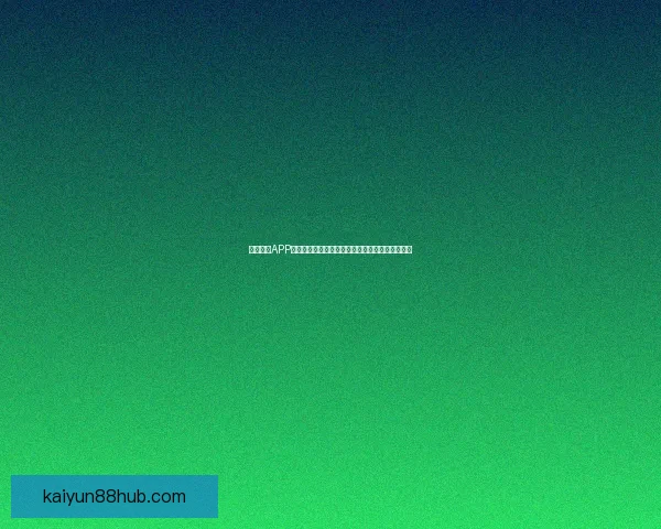 开云体育APP全面升级打造沉浸式赛事体验引领体育娱乐新潮流